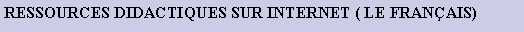 Cuadro de texto: RESSOURCES DIDACTIQUES SUR INTERNET ( LE FRANAIS)