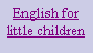 Cuadro de texto: English for little children