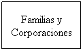 Cuadro de texto: Familias y
Corporaciones
