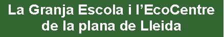 Cuadro de texto: La Granja Escola i lEcoCentre de la plana de Lleida