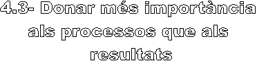 4.3- Donar ms importncia 
als processos que als 
resultats