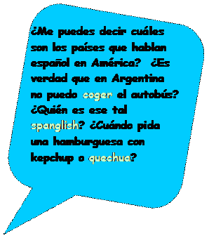 Llamada rectangular redondeada: Me puedes decir cules son los pases que hablan espaol en Amrica?  Es verdad que en Argentina no puedo coger el autobs? Quin es ese tal spanglish? Cundo pida una hamburguesa con kepchup o quechua?