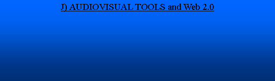 Cuadro de texto: J) AUDIOVISUAL TOOLS and Web 2.0 