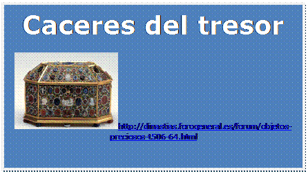 Cuadro de texto: Caceres del tresor
 http://dinastias.forogeneral.es/forum/objetos-preciosos-t506-64.html
